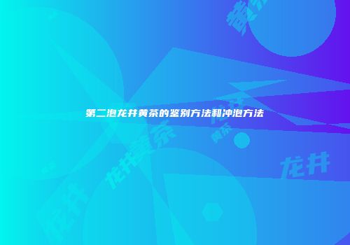 第二泡龙井黄茶的鉴别方法和冲泡方法