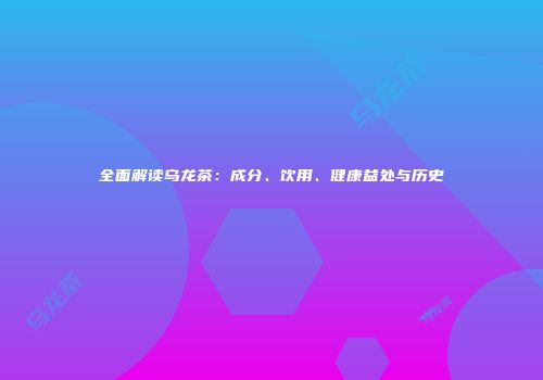 全面解读乌龙茶：成分、饮用、健康益处与历史