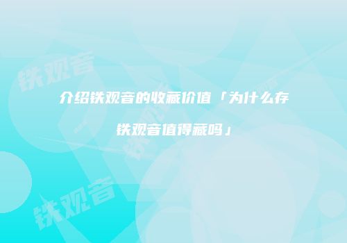 介绍铁观音的收藏价值「为什么存铁观音值得藏吗」