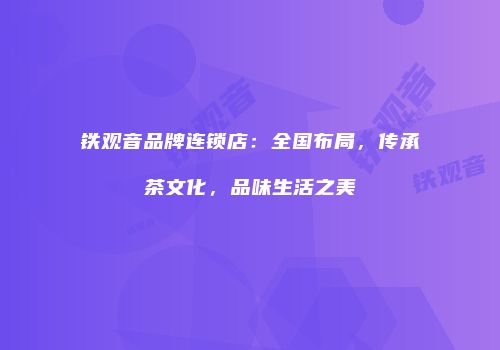 铁观音品牌连锁店：全国布局，传承茶文化，品味生活之美