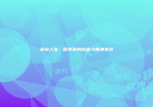 茶韵人生：探索茶的价值与精神寄托