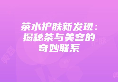 茶水护肤新发现：揭秘茶与美容的奇妙联系