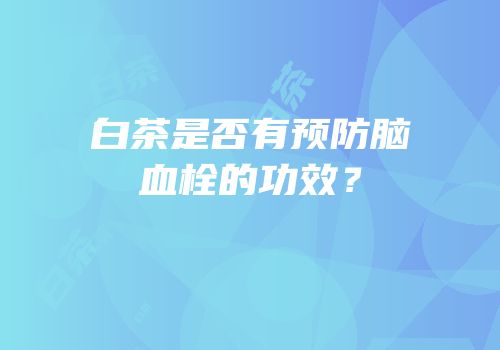 白茶是否有预防脑血栓的功效？