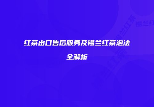 红茶出口售后服务及锡兰红茶泡法全解析
