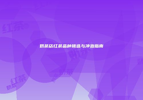 奶茶店红茶品种挑选与冲泡指南