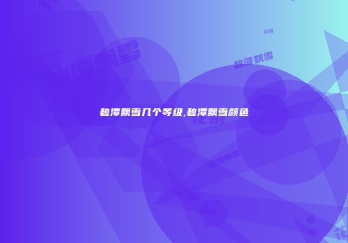 碧潭飘雪几个等级,碧潭飘雪颜色