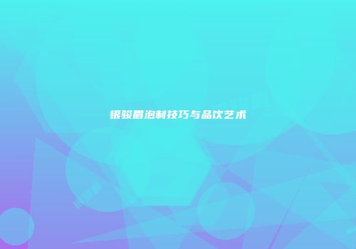 银骏眉泡制技巧与品饮艺术