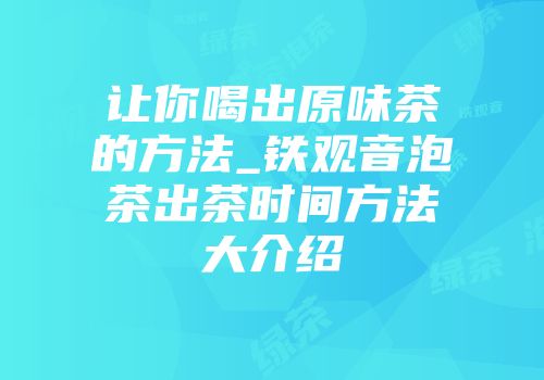 让你喝出原味茶的方法_铁观音泡茶出茶时间方法大介绍