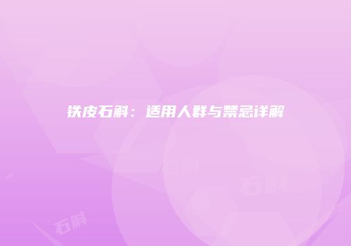 铁皮石斛：适用人群与禁忌详解