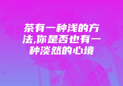 茶有一种浅的方法,你是否也有一种淡然的心境