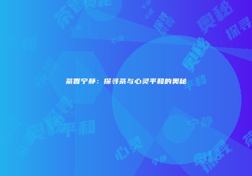 茶香宁静：探寻茶与心灵平和的奥秘