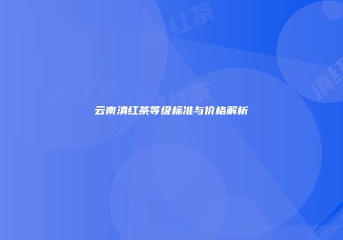 云南滇红茶等级标准与价格解析