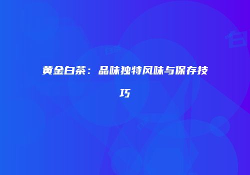 黄金白茶：品味独特风味与保存技巧