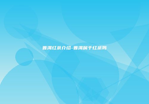 普洱红茶介绍-普洱属于红茶吗