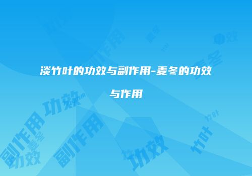 淡竹叶的功效与副作用-麦冬的功效与作用