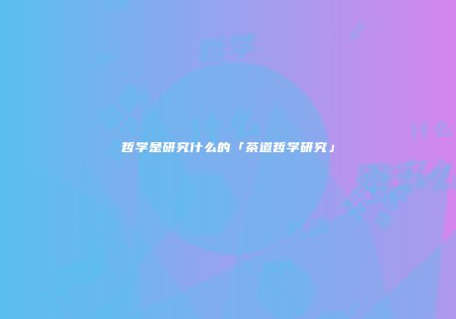 哲学是研究什么的「茶道哲学研究」
