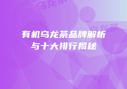 有机乌龙茶品牌解析与十大排行揭秘