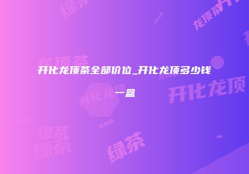 开化龙顶茶全部价位_开化龙顶多少钱一盒