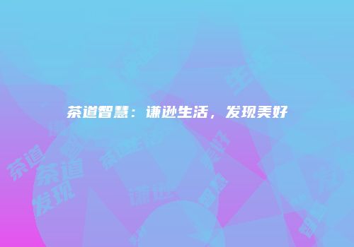 茶道智慧：谦逊生活，发现美好