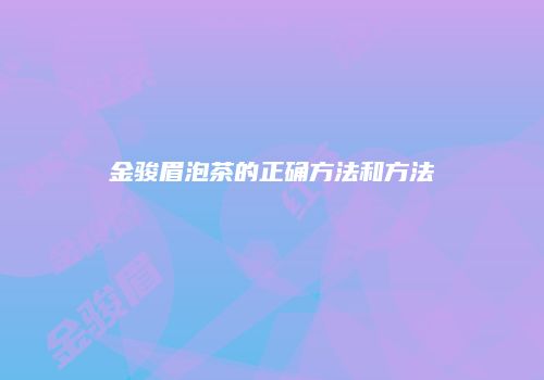 金骏眉泡茶的正确方法和方法