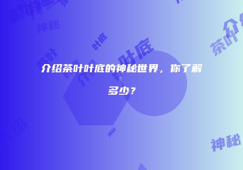 介绍茶叶叶底的神秘世界，你了解多少？
