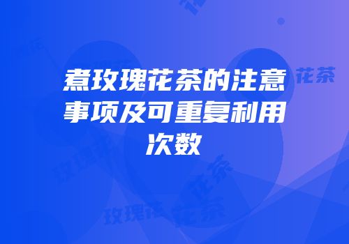 煮玫瑰花茶的注意事项及可重复利用次数