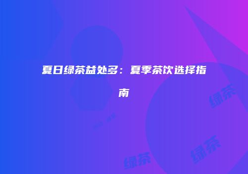 夏日绿茶益处多：夏季茶饮选择指南