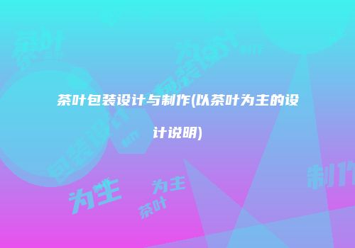 茶叶包装设计与制作(以茶叶为主的设计说明)