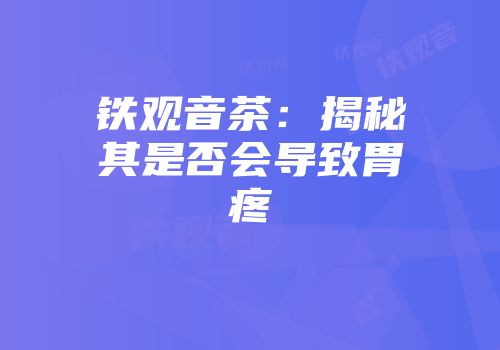 铁观音茶：揭秘其是否会导致胃疼