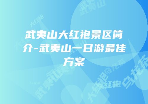 武夷山大红袍景区简介-武夷山一日游最佳方案