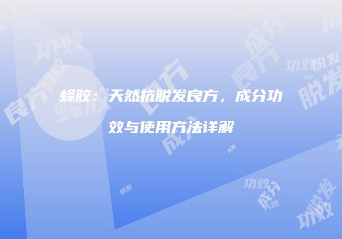 蜂胶：天然抗脱发良方，成分功效与使用方法详解