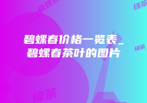 碧螺春价格一览表_碧螺春茶叶的图片