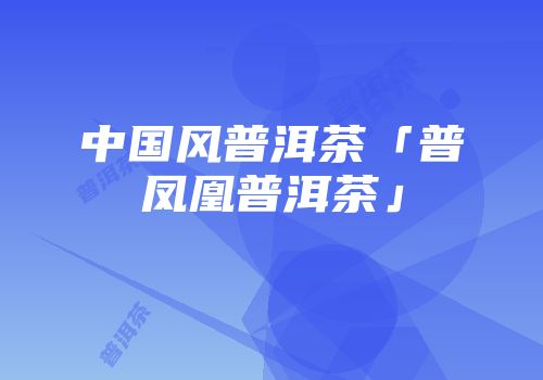 中国风普洱茶「普凤凰普洱茶」