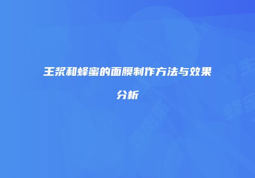 王浆和蜂蜜的面膜制作方法与效果分析