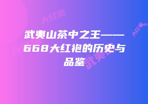 武夷山茶中之王——668大红袍的历史与品鉴