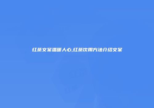 红茶文案温暖人心,红茶饮用方法介绍文案