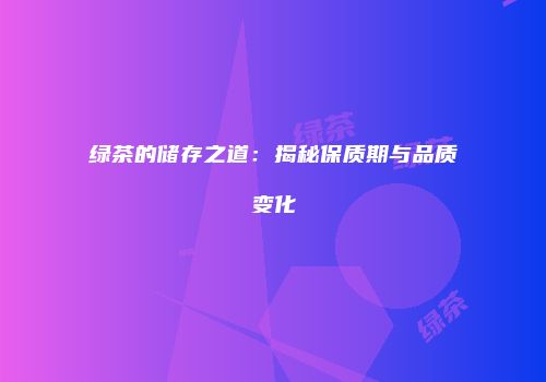 绿茶的储存之道：揭秘保质期与品质变化