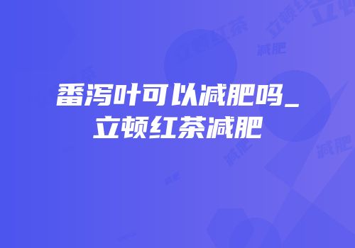番泻叶可以减肥吗_立顿红茶减肥