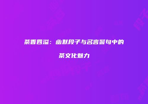 茶香四溢：幽默段子与名言警句中的茶文化魅力