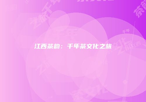江西茶韵：千年茶文化之旅