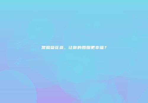 常喝菊花茶，让你的婚姻更幸福？