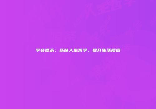 学会喝茶：品味人生哲学，提升生活质感