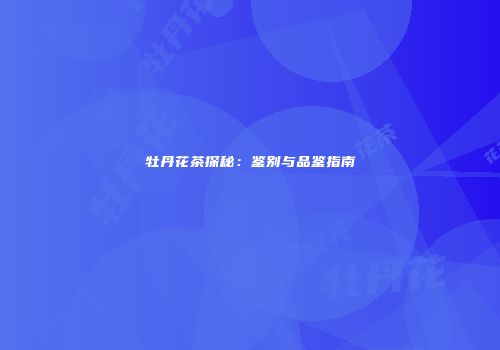 牡丹花茶探秘：鉴别与品鉴指南