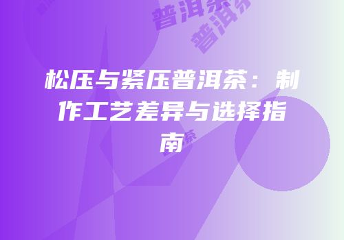 松压与紧压普洱茶：制作工艺差异与选择指南