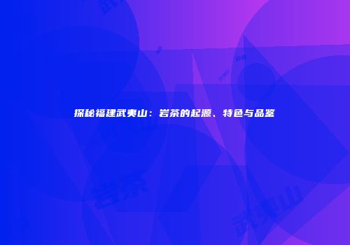 探秘福建武夷山：岩茶的起源、特色与品鉴