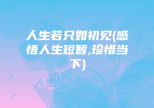 人生若只如初见(感悟人生短暂,珍惜当下)