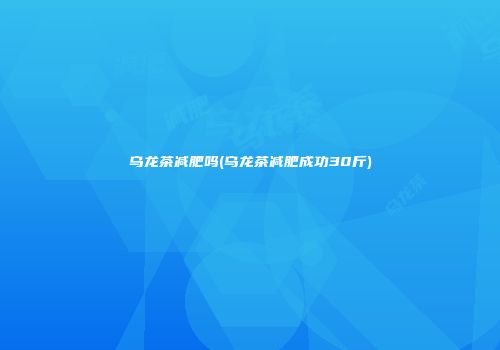 乌龙茶减肥吗(乌龙茶减肥成功30斤)
