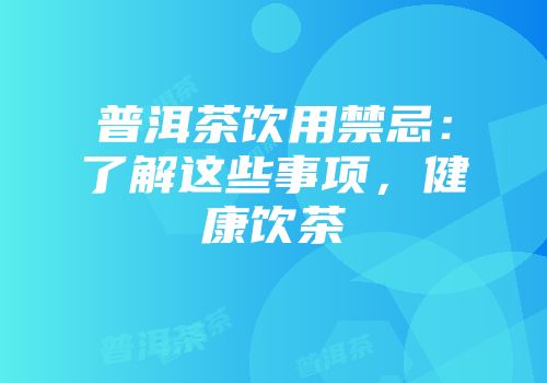 普洱茶饮用禁忌：了解这些事项，健康饮茶