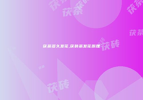 茯茶多久发花,茯砖茶发花原理