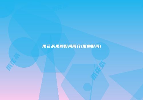 雨花茶采摘时间简介(采摘时间)